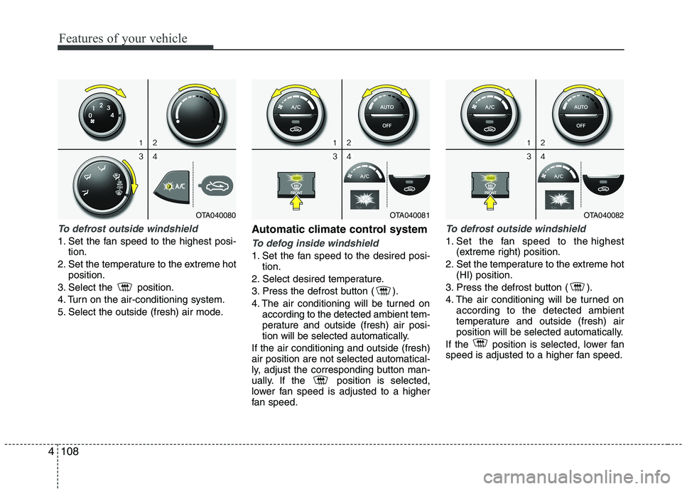 KIA PICANTO 2016  Owners Manual Features of your vehicle
108
4
To defrost outside windshield  
1. Set the fan speed to the highest posi-
tion.
2. Set the temperature to the extreme hot position.
3. Select the  position. 
4. Turn on 