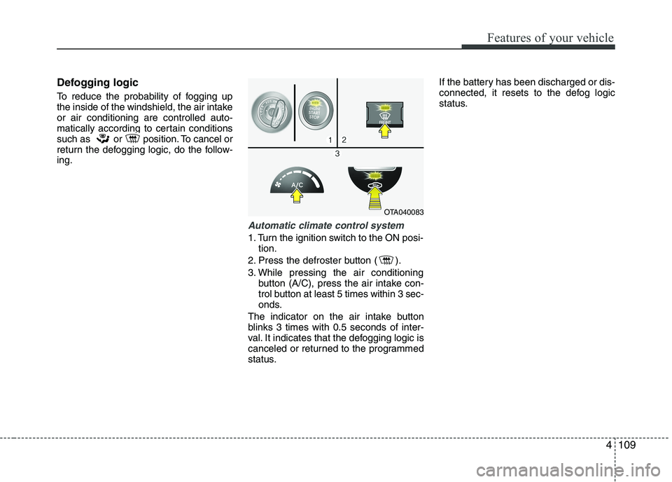 KIA PICANTO 2016  Owners Manual 4109
Features of your vehicle
Defogging logic 
To reduce the probability of fogging up 
the inside of the windshield, the air intakeor air conditioning are controlled auto-
matically according to cert