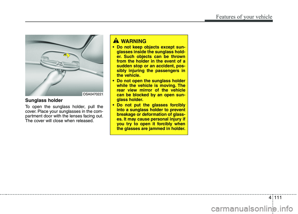 KIA PICANTO 2016  Owners Manual 4111
Features of your vehicle
Sunglass holder  
To open the sunglass holder, pull the 
cover. Place your sunglasses in the com-
partment door with the lenses facing out.
The cover will close when rele