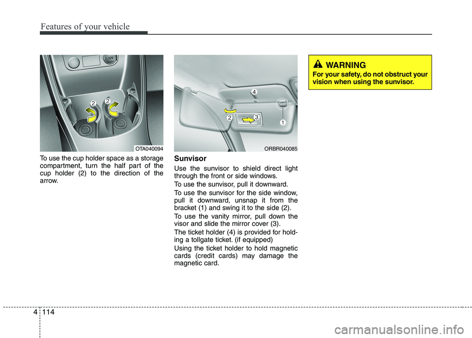 KIA PICANTO 2016  Owners Manual Features of your vehicle
114
4
To use the cup holder space as a storage 
compartment, turn the half part of thecup holder (2) to the direction of the
arrow. Sunvisor 
Use the sunvisor to shield direct