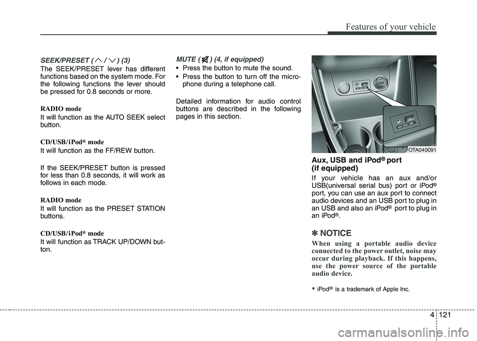 KIA PICANTO 2016  Owners Manual 121
Features of your vehicle
SEEK/PRESET ( / ) (3)
The SEEK/PRESET lever has different 
functions based on the system mode. For
the following functions the lever should
be pressed for 0.8 seconds or m