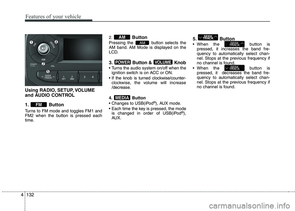 KIA PICANTO 2016  Owners Manual Features of your vehicle
132
Using RADIO, SETUP, VOLUME 
and AUDIO CONTROL 
1. Button 
Turns to FM mode and toggles FM1 and 
FM2 when the button is pressed each
time.2.
Button
Pressing the  button sel