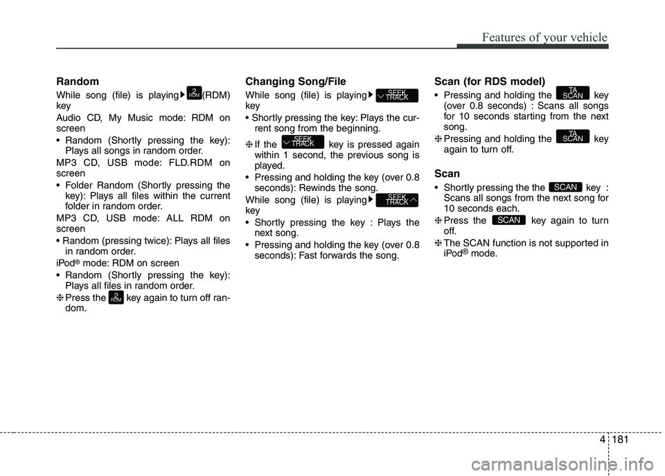 KIA PICANTO 2016  Owners Manual 181
Features of your vehicle
4
Random 
While song (file) is playing (RDM) key 
Audio CD, My Music mode: RDM on screen 
 Random (Shortly pressing the key):
Plays all songs in random order.
MP3 CD, USB 