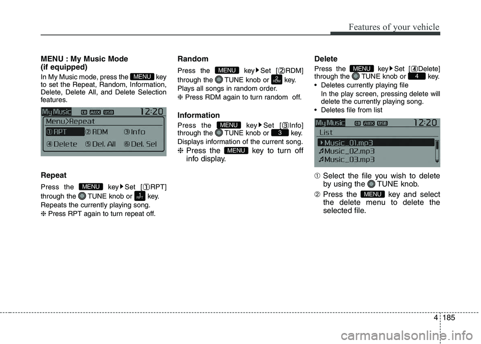 KIA PICANTO 2016  Owners Manual 185
Features of your vehicle
4
MENU : My Music Mode (if equipped) 
In My Music mode, press the  key 
to set the Repeat, Random, Information,
Delete, Delete All, and Delete Selection
features. Repeat 
