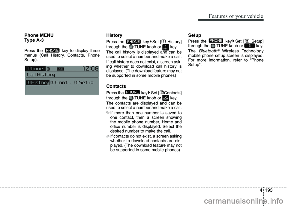 KIA PICANTO 2016  Owners Manual 193
Features of your vehicle
4
Phone MENU  
Type A-3 
Press the  key to display three 
menus (Call History, Contacts, PhoneSetup).
History 
Press the  key Set [ History] 
through the  TUNE knob or  ke