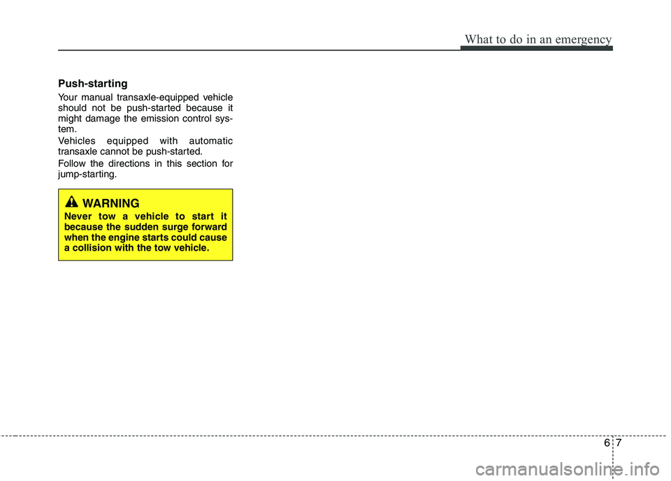 KIA PICANTO 2016  Owners Manual 67
What to do in an emergency
Push-starting   
Your manual transaxle-equipped vehicle 
should not be push-started because itmight damage the emission control sys-tem. 
Vehicles equipped with automatic