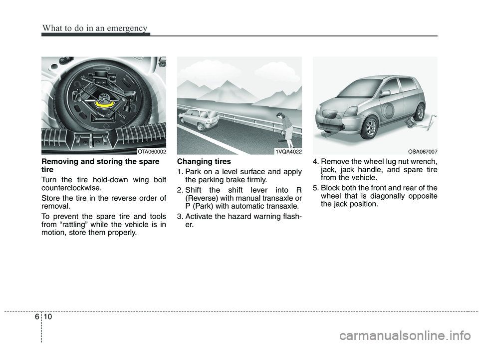KIA PICANTO 2016  Owners Manual What to do in an emergency
10
6
Removing and storing the spare tire   
Turn the tire hold-down wing bolt 
counterclockwise. 
Store the tire in the reverse order of 
removal. 
To prevent the spare tire