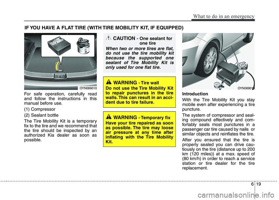 KIA PICANTO 2016  Owners Manual 619
What to do in an emergency
IF YOU HAVE A FLAT TIRE (WITH TIRE MOBILITY KIT, IF EQUIPPED)
For safe operation, carefully read 
and follow the instructions in this
manual before use. (1) Compressor(2