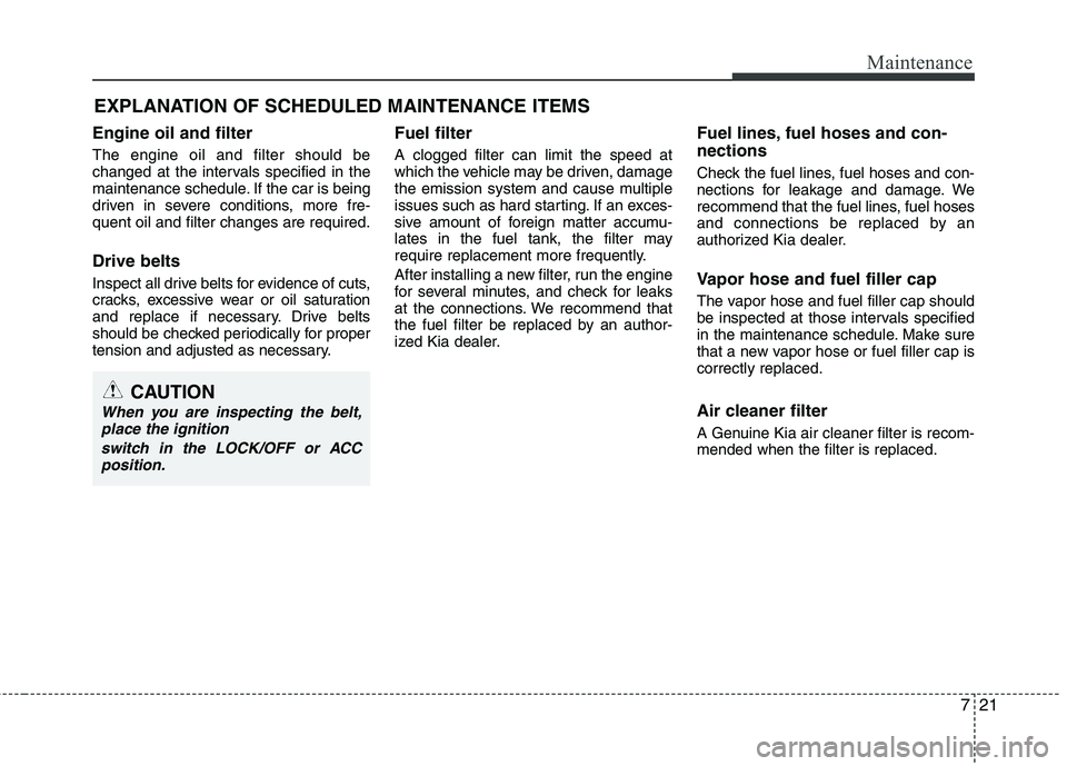 KIA PICANTO 2016  Owners Manual 721
Maintenance
EXPLANATION OF SCHEDULED MAINTENANCE ITEMS
Engine oil and filter The engine oil and filter should be 
changed at the intervals specified in the
maintenance schedule. If the car is bein