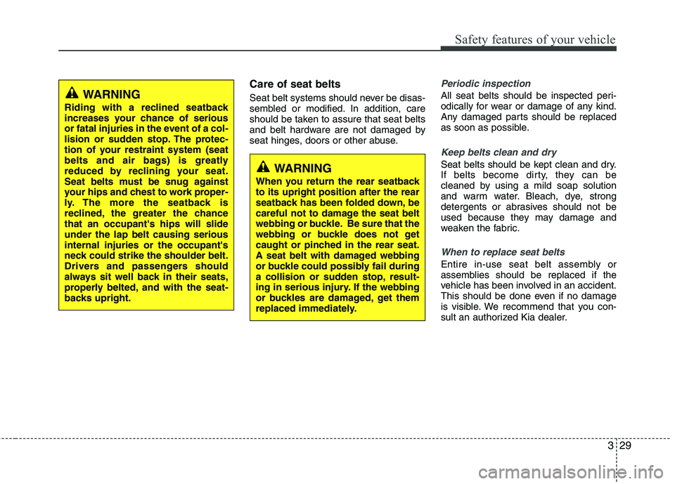 KIA PICANTO 2016  Owners Manual 329
Safety features of your vehicle
Care of seat belts 
Seat belt systems should never be disas- 
sembled or modified. In addition, care
should be taken to assure that seat belts
and belt hardware are
