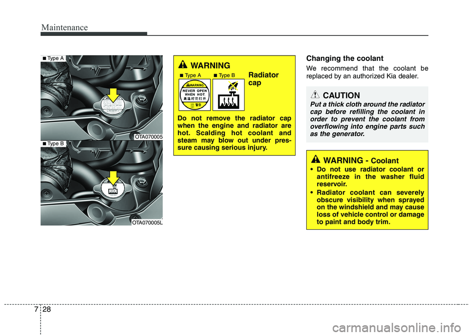 KIA PICANTO 2016  Owners Manual Maintenance
28
7
Changing the coolant 
We recommend that the coolant be 
replaced by an authorized Kia dealer.
WARNING 
Radiator cap
Do not remove the radiator cap when the engine and radiator are
hot