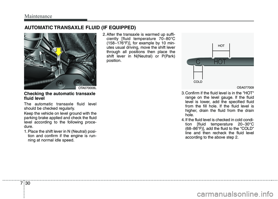 KIA PICANTO 2016  Owners Manual Maintenance
30
7
AUTOMATIC TRANSAXLE FLUID (IF EQUIPPED)
Checking the automatic transaxle 
fluid level   
The automatic transaxle fluid level 
should be checked regularly. 
Keep the vehicle on level g