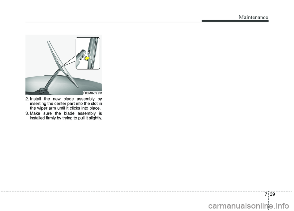 KIA PICANTO 2016  Owners Manual 739
Maintenance
2. Install the new blade assembly byinserting the center part into the slot in 
the wiper arm until it clicks into place.
3. Make sure the blade assembly is installed firmly by trying 