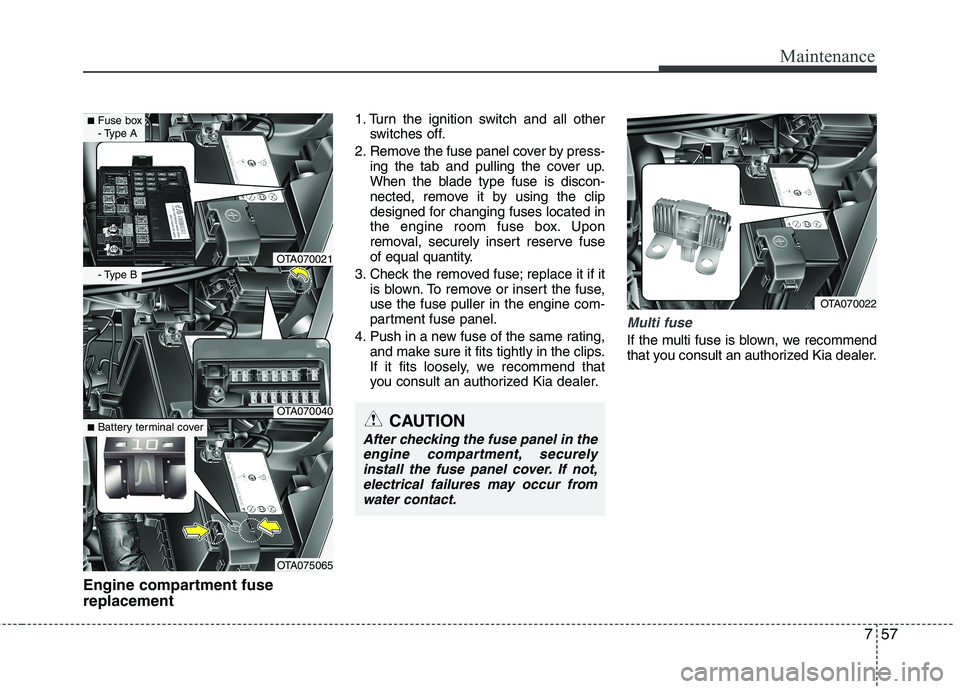 KIA PICANTO 2016  Owners Manual 757
Maintenance
Engine compartment fuse replacement1. Turn the ignition switch and all other
switches off.
2. Remove the fuse panel cover by press- ing the tab and pulling the cover up. 
When the blad