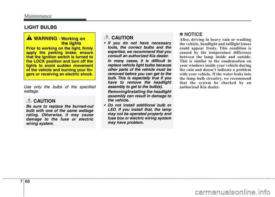 KIA PICANTO 2016 Owners Manual Maintenance
68
7
LIGHT BULBS
Use only the bulbs of the specified
wattage.
✽✽ NOTICE
After, driving in heavy rain or washing
the vehicle, headlight and taillight lenses
could appear frosty. This c KIA PICANTO 2016 Owners Manual Maintenance
68
7
LIGHT BULBS
Use only the bulbs of the specified
wattage.
✽✽ NOTICE
After, driving in heavy rain or washing
the vehicle, headlight and taillight lenses
could appear frosty. This c