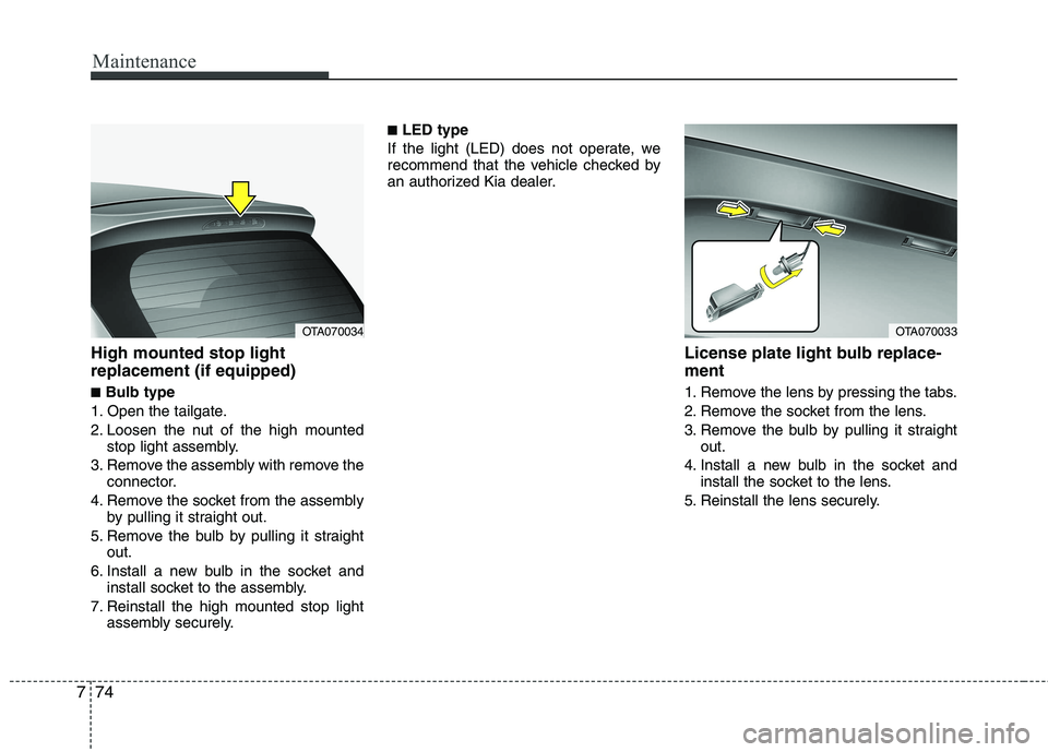 KIA PICANTO 2016  Owners Manual Maintenance
74
7
High mounted stop light replacement (if equipped) ■ Bulb type
1. Open the tailgate. 
2. Loosen the nut of the high mounted stop light assembly.
3. Remove the assembly with remove th