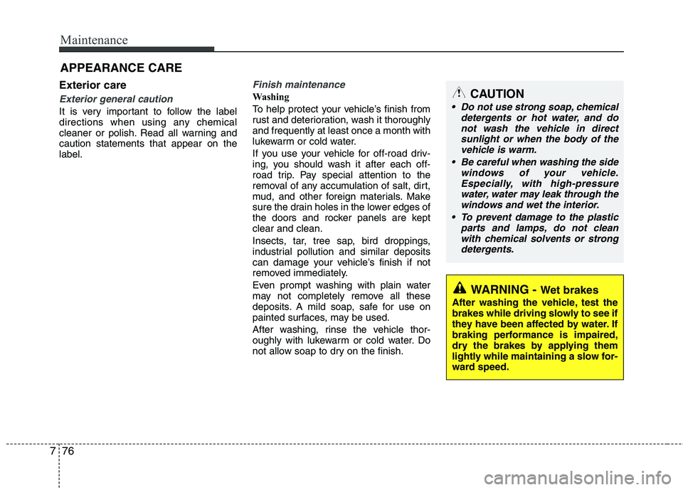 KIA PICANTO 2016  Owners Manual Maintenance
76
7
Exterior care
Exterior general caution 
It is very important to follow the label 
directions when using any chemical
cleaner or polish. Read all warning andcaution statements that app