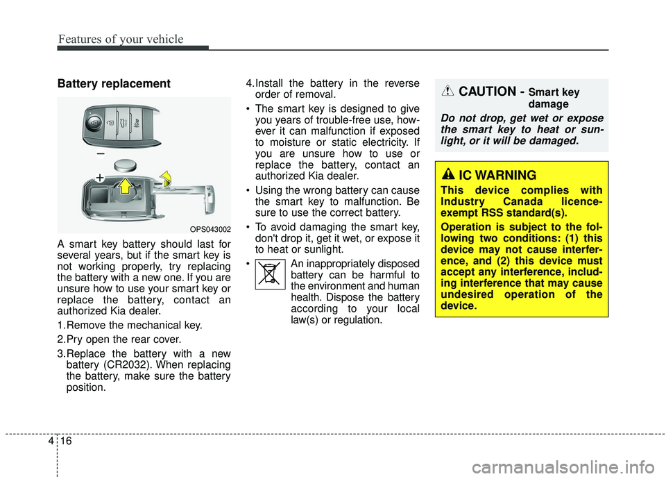 KIA SOUL 2019 Owners Manual Features of your vehicle
16
4
Battery replacement
A smart key battery should last for
several years, but if the smart key is
not working properly, try replacing
the battery with a new one. If you are
KIA SOUL 2019 Owners Manual Features of your vehicle
16
4
Battery replacement
A smart key battery should last for
several years, but if the smart key is
not working properly, try replacing
the battery with a new one. If you are