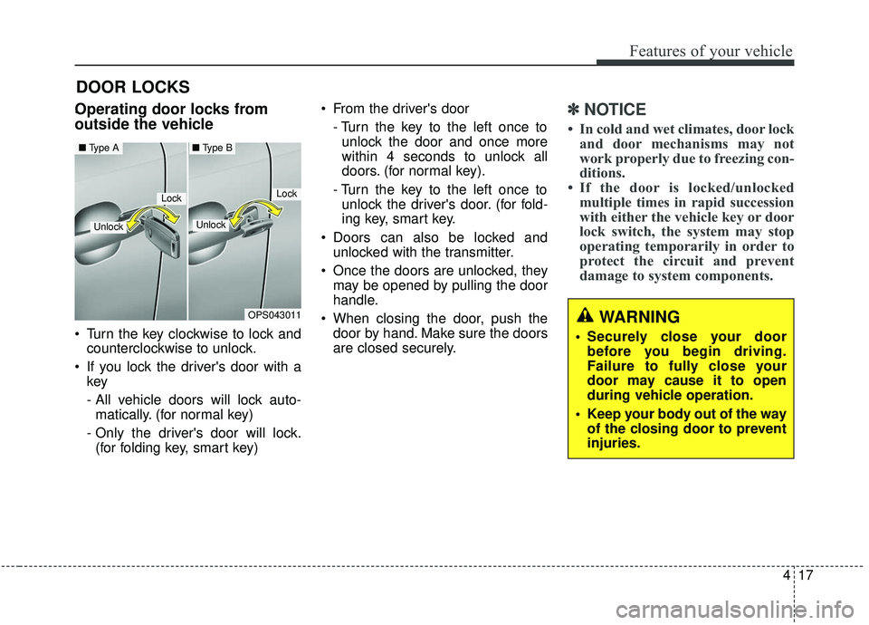 KIA SOUL 2019 Owners Manual 417
Features of your vehicle
DOOR LOCKS
.Operating door locks from
outside the vehicle
Turn the key clockwise to lock andcounterclockwise to unlock.
If you lock the drivers door with a key
- All KIA SOUL 2019 Owners Manual 417
Features of your vehicle
DOOR LOCKS
.Operating door locks from
outside the vehicle
Turn the key clockwise to lock andcounterclockwise to unlock.
If you lock the drivers door with a key
- All