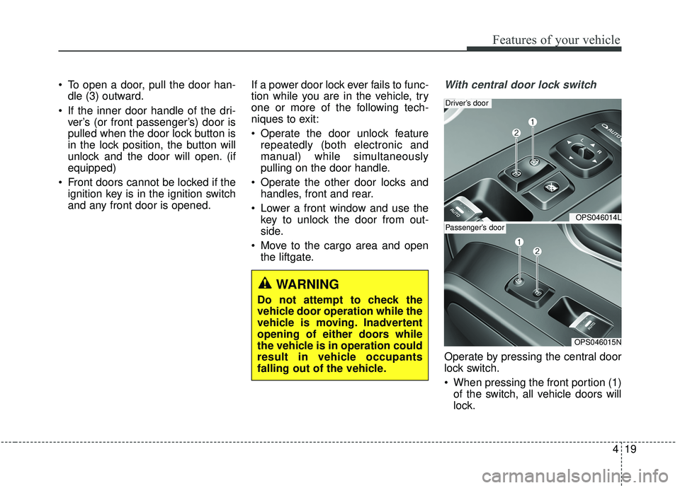 KIA SOUL 2019 Owners Manual 419
Features of your vehicle
To open a door, pull the door han-dle (3) outward.
If the inner door handle of the dri- ver’s (or front passenger’s) door is
pulled when the door lock button is
in t KIA SOUL 2019 Owners Manual 419
Features of your vehicle
To open a door, pull the door han-dle (3) outward.
If the inner door handle of the dri- ver’s (or front passenger’s) door is
pulled when the door lock button is
in t