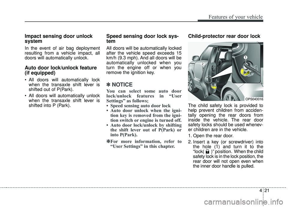 KIA SOUL 2019 Owners Manual 421
Features of your vehicle
Impact sensing door unlock
system
In the event of air bag deployment
resulting from a vehicle impact, all
doors will automatically unlock.
Auto door lock/unlock feature
(i KIA SOUL 2019 Owners Manual 421
Features of your vehicle
Impact sensing door unlock
system
In the event of air bag deployment
resulting from a vehicle impact, all
doors will automatically unlock.
Auto door lock/unlock feature
(i