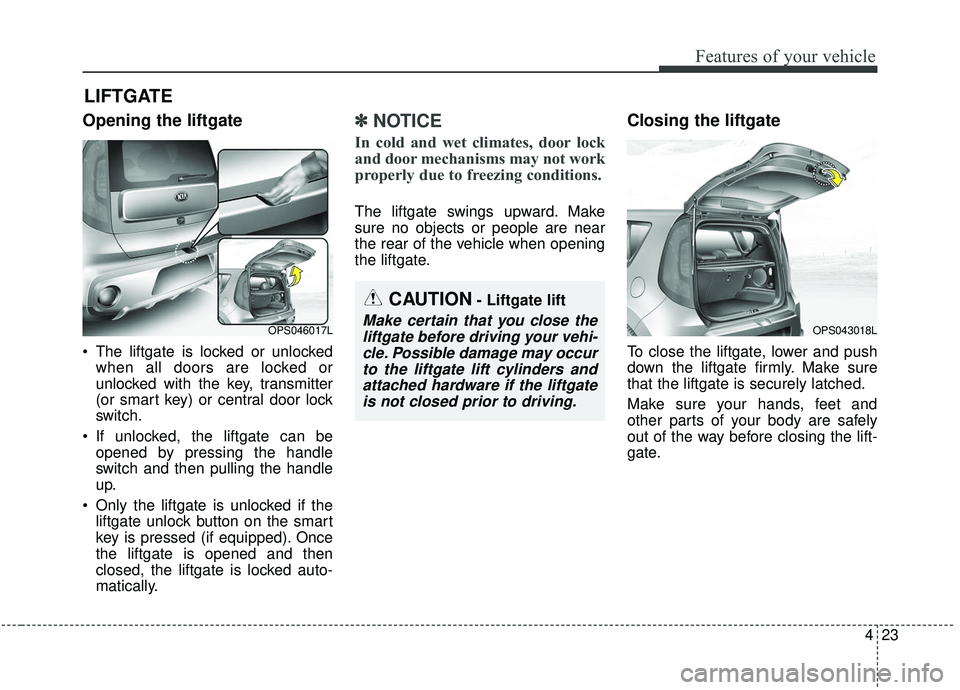 KIA SOUL 2019 Owners Manual 423
Features of your vehicle
Opening the liftgate
The liftgate is locked or unlockedwhen all doors are locked or
unlocked with the key, transmitter
(or smart key) or central door lock
switch.
If unl KIA SOUL 2019 Owners Manual 423
Features of your vehicle
Opening the liftgate
The liftgate is locked or unlockedwhen all doors are locked or
unlocked with the key, transmitter
(or smart key) or central door lock
switch.
If unl