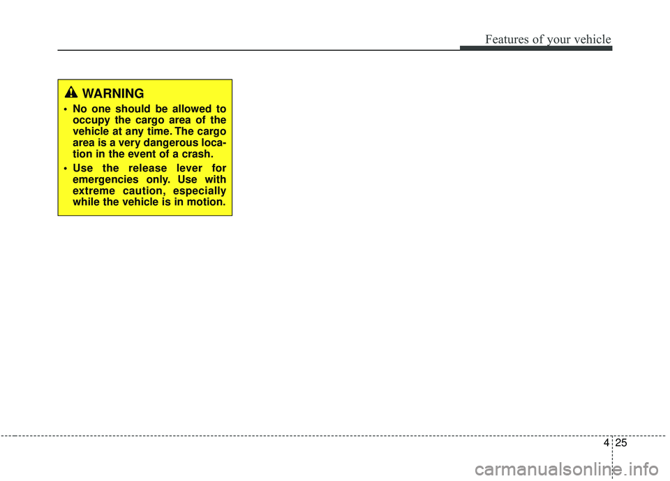 KIA SOUL 2019  Owners Manual 425
Features of your vehicle
WARNING
 No one should be allowed tooccupy the cargo area of the
vehicle at any time. The cargo
area is a very dangerous loca-
tion in the event of a crash.
 Use the relea