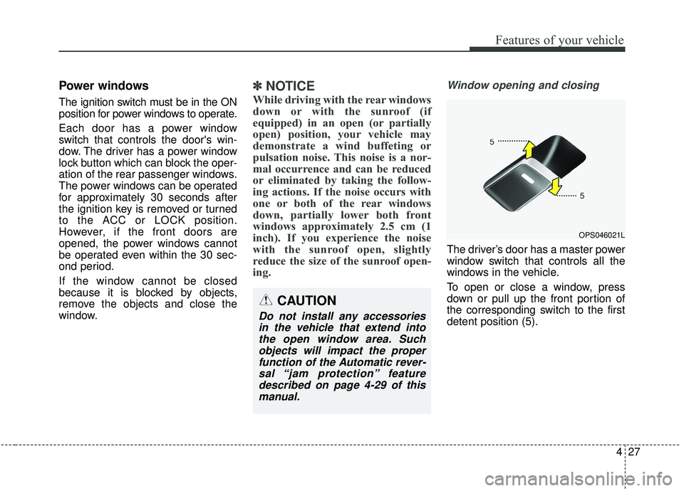 KIA SOUL 2019 Owners Manual 427
Features of your vehicle
Power windows
The ignition switch must be in the ON
position for power windows to operate.
Each door has a power window
switch that controls the doors win-
dow. The drive KIA SOUL 2019 Owners Manual 427
Features of your vehicle
Power windows
The ignition switch must be in the ON
position for power windows to operate.
Each door has a power window
switch that controls the doors win-
dow. The drive