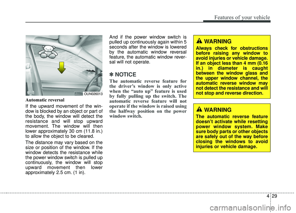 KIA SOUL 2019 Owners Manual 429
Features of your vehicle
Automatic reversal
If the upward movement of the win-
dow is blocked by an object or part of
the body, the window will detect the
resistance and will stop upward
movement KIA SOUL 2019 Owners Manual 429
Features of your vehicle
Automatic reversal
If the upward movement of the win-
dow is blocked by an object or part of
the body, the window will detect the
resistance and will stop upward
movement