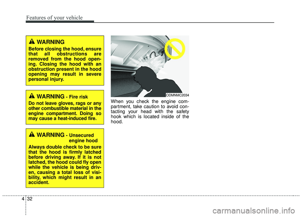 KIA SOUL 2019  Owners Manual Features of your vehicle
32
4
When you check the engine com-
partment, take caution to avoid con-
tacting your head with the safety
hook which is located inside of the
hood.WARNING- Fire risk
Do not l
