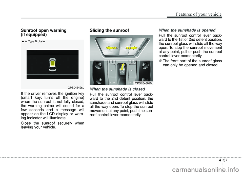 KIA SOUL 2019  Owners Manual 437
Features of your vehicle
Sunroof open warning 
(if equipped)
If the driver removes the ignition key
(smart key: turns off the engine)
when the sunroof is not fully closed,
the warning chime will s