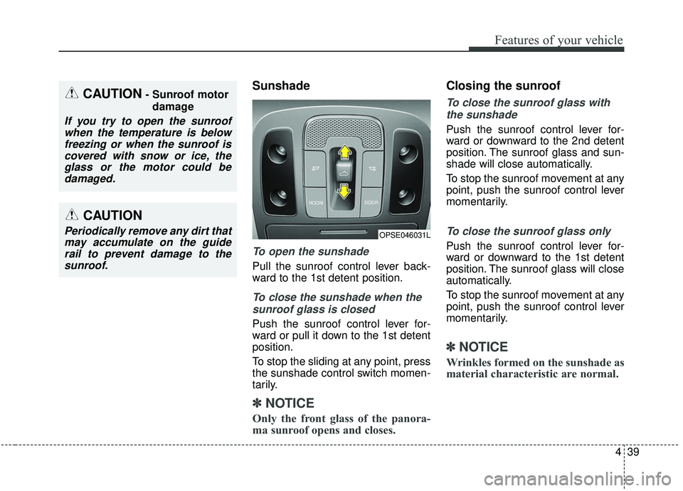 KIA SOUL 2019 Owners Manual 439
Features of your vehicle
Sunshade
To open the sunshade
Pull the sunroof control lever back-
ward to the 1st detent position.
To close the sunshade when thesunroof glass is closed
Push the sunroof KIA SOUL 2019 Owners Manual 439
Features of your vehicle
Sunshade
To open the sunshade
Pull the sunroof control lever back-
ward to the 1st detent position.
To close the sunshade when thesunroof glass is closed
Push the sunroof