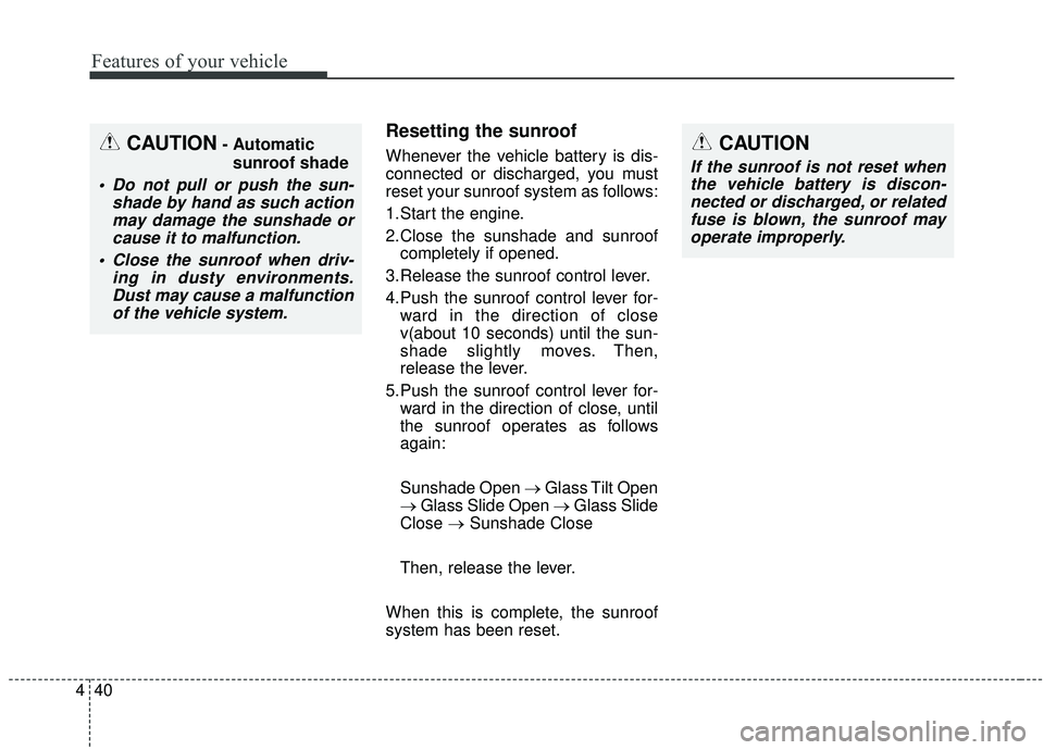 KIA SOUL 2019 Owners Manual Features of your vehicle
40
4
Resetting the sunroof
Whenever the vehicle battery is dis-
connected or discharged, you must
reset your sunroof system as follows:
1.Start the engine.
2.Close the sunshad KIA SOUL 2019 Owners Manual Features of your vehicle
40
4
Resetting the sunroof
Whenever the vehicle battery is dis-
connected or discharged, you must
reset your sunroof system as follows:
1.Start the engine.
2.Close the sunshad