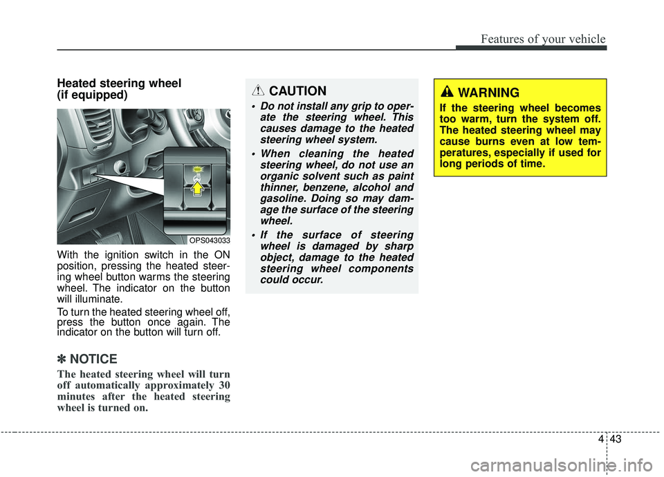 KIA SOUL 2019 Owners Manual 443
Features of your vehicle
Heated steering wheel
(if equipped)
With the ignition switch in the ON
position, pressing the heated steer-
ing wheel button warms the steering
wheel. The indicator on th KIA SOUL 2019 Owners Manual 443
Features of your vehicle
Heated steering wheel
(if equipped)
With the ignition switch in the ON
position, pressing the heated steer-
ing wheel button warms the steering
wheel. The indicator on th