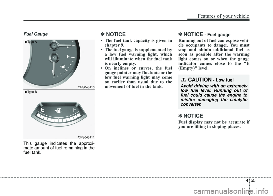 KIA SOUL 2019  Owners Manual 455
Features of your vehicle
Fuel Gauge
This gauge indicates the approxi-
mate amount of fuel remaining in the
fuel tank.
✽ ✽NOTICE
• The fuel tank capacity is given in
chapter 9.
• The fuel g