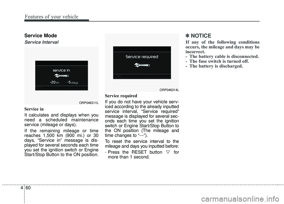 KIA SOUL 2019 Owners Manual Features of your vehicle
60
4
Service Mode
Service Interval
Service in
It calculates and displays when you
need a scheduled maintenance
service (mileage or days).
If the remaining mileage or time
reac KIA SOUL 2019 Owners Manual Features of your vehicle
60
4
Service Mode
Service Interval
Service in
It calculates and displays when you
need a scheduled maintenance
service (mileage or days).
If the remaining mileage or time
reac