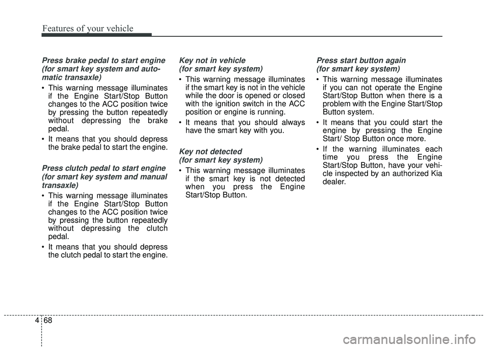 KIA SOUL 2019 Owners Manual Features of your vehicle
68
4
Press brake pedal to start engine
(for smart key system and auto-matic transaxle)
This warning message illuminates if the Engine Start/Stop Button
changes to the ACC po KIA SOUL 2019 Owners Manual Features of your vehicle
68
4
Press brake pedal to start engine
(for smart key system and auto-matic transaxle)
This warning message illuminates if the Engine Start/Stop Button
changes to the ACC po