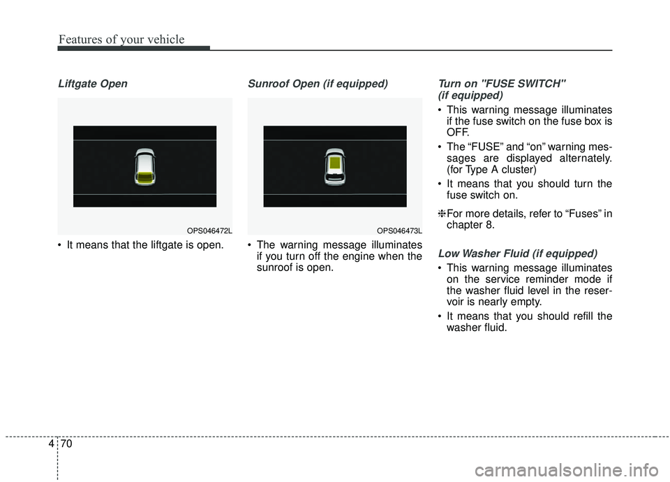 KIA SOUL 2019  Owners Manual Features of your vehicle
70
4
Liftgate Open 
 It means that the liftgate is open.
Sunroof Open (if equipped)
 The warning message illuminates
if you turn off the engine when the
sunroof is open.
Turn 
