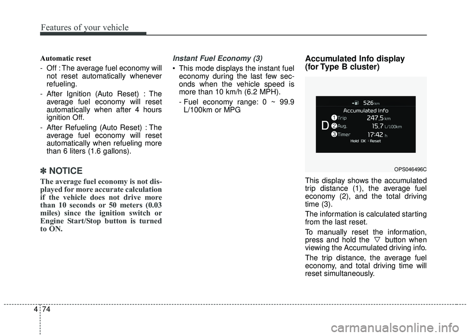 KIA SOUL 2019 Owners Manual Features of your vehicle
74
4
Automatic reset
- Off : The average fuel economy will
not reset automatically whenever
refueling.
- After Ignition (Auto Reset) : The average fuel economy will reset
auto KIA SOUL 2019 Owners Manual Features of your vehicle
74
4
Automatic reset
- Off : The average fuel economy will
not reset automatically whenever
refueling.
- After Ignition (Auto Reset) : The average fuel economy will reset
auto