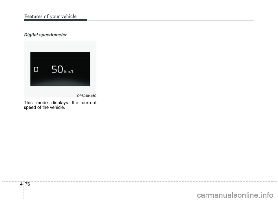 KIA SOUL 2019  Owners Manual Features of your vehicle
76
4
Digital speedometer
This mode displays the current
speed of the vehicle.
OPS048445C 