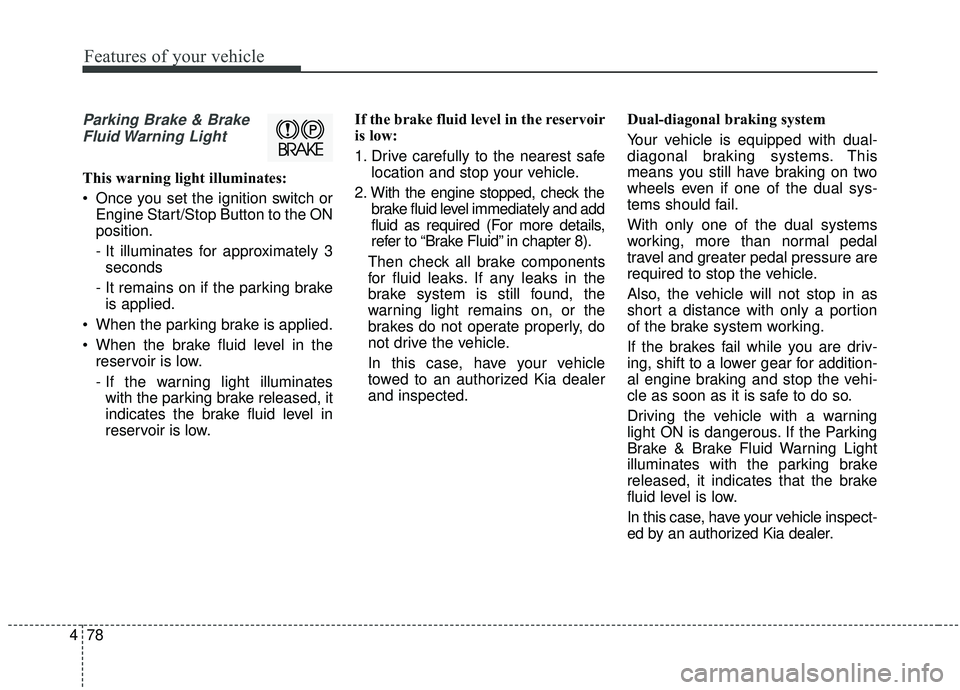 KIA SOUL 2019 Owners Manual Features of your vehicle
78
4
Parking Brake & Brake
Fluid Warning Light
This warning light illuminates:
Once you set the ignition switch or Engine Start/Stop Button to the ON
position.
- It illumina KIA SOUL 2019 Owners Manual Features of your vehicle
78
4
Parking Brake & Brake
Fluid Warning Light
This warning light illuminates:
Once you set the ignition switch or Engine Start/Stop Button to the ON
position.
- It illumina
