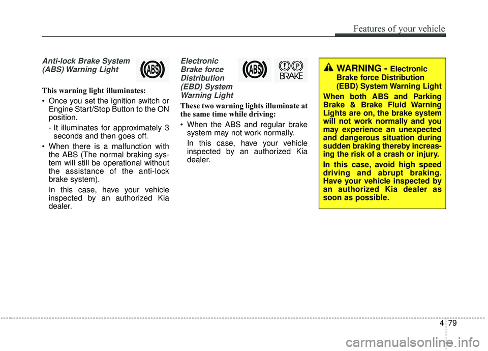 KIA SOUL 2019 Owners Manual 479
Features of your vehicle
Anti-lock Brake System(ABS) Warning Light
This warning light illuminates:
Once you set the ignition switch or Engine Start/Stop Button to the ON
position.
- It illuminat KIA SOUL 2019 Owners Manual 479
Features of your vehicle
Anti-lock Brake System(ABS) Warning Light
This warning light illuminates:
Once you set the ignition switch or Engine Start/Stop Button to the ON
position.
- It illuminat