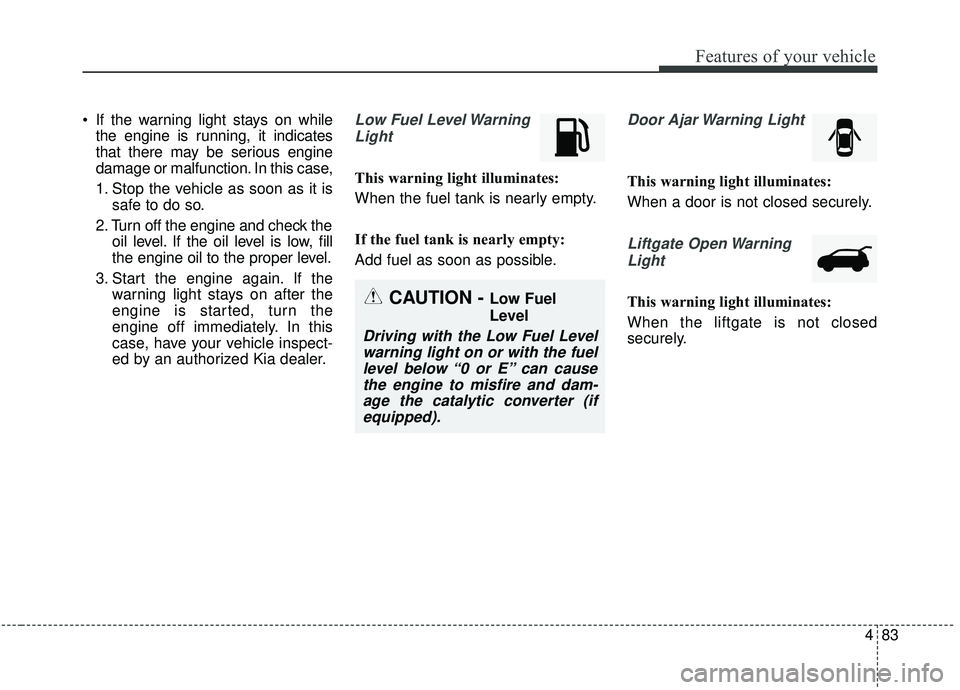 KIA SOUL 2019 Owners Manual 483
Features of your vehicle
If the warning light stays on whilethe engine is running, it indicates
that there may be serious engine
damage or malfunction. In this case,
1. Stop the vehicle as soon a KIA SOUL 2019 Owners Manual 483
Features of your vehicle
If the warning light stays on whilethe engine is running, it indicates
that there may be serious engine
damage or malfunction. In this case,
1. Stop the vehicle as soon a