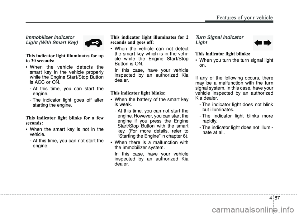 KIA SOUL 2019 Owners Manual 487
Features of your vehicle
Immobilizer IndicatorLight (With Smart Key)
This indicator light illuminates for up
to 30 seconds:
When the vehicle detects the smart key in the vehicle properly
while t KIA SOUL 2019 Owners Manual 487
Features of your vehicle
Immobilizer IndicatorLight (With Smart Key)
This indicator light illuminates for up
to 30 seconds:
When the vehicle detects the smart key in the vehicle properly
while t