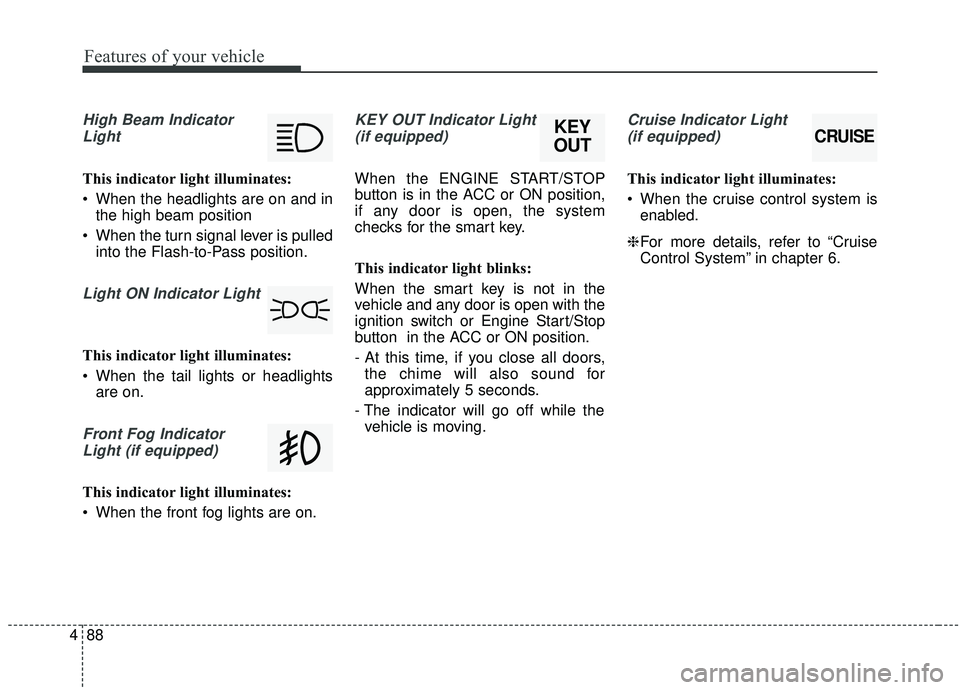 KIA SOUL 2019 Owners Manual Features of your vehicle
88
4
High Beam Indicator
Light
This indicator light illuminates:
When the headlights are on and in the high beam position
When the turn signal lever is pulled into the Flash KIA SOUL 2019 Owners Manual Features of your vehicle
88
4
High Beam Indicator
Light
This indicator light illuminates:
When the headlights are on and in the high beam position
When the turn signal lever is pulled into the Flash