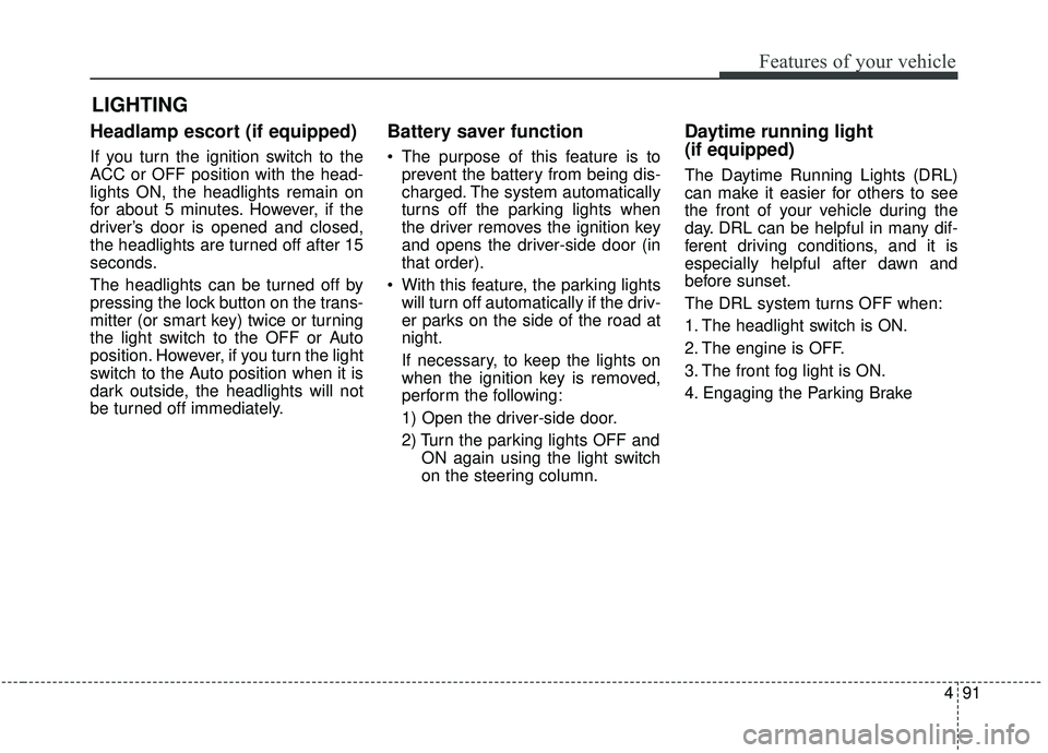 KIA SOUL 2019 Owners Manual 491
Features of your vehicle
Headlamp escort (if equipped)
If you turn the ignition switch to the
ACC or OFF position with the head-
lights ON, the headlights remain on
for about 5 minutes. However, i KIA SOUL 2019 Owners Manual 491
Features of your vehicle
Headlamp escort (if equipped)
If you turn the ignition switch to the
ACC or OFF position with the head-
lights ON, the headlights remain on
for about 5 minutes. However, i
