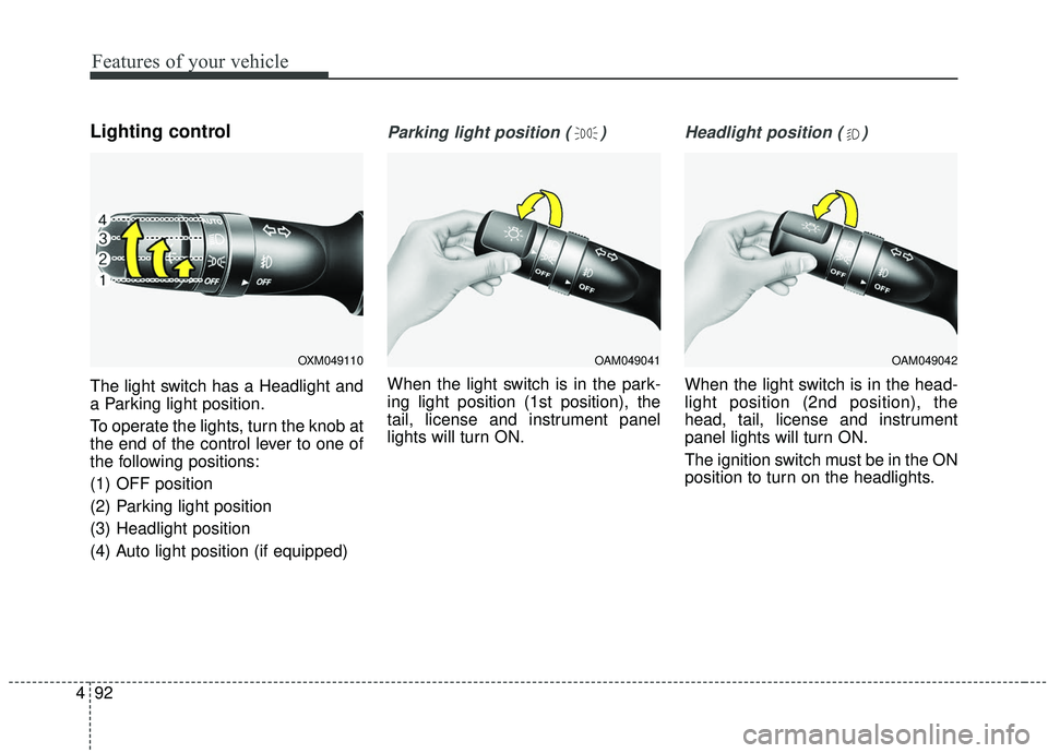 KIA SOUL 2019  Owners Manual Features of your vehicle
92
4
Lighting control
The light switch has a Headlight and
a Parking light position.
To operate the lights, turn the knob at
the end of the control lever to one of
the followi