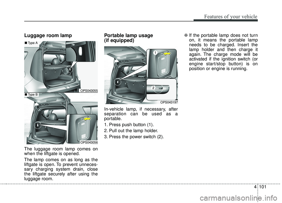 KIA SOUL 2019  Owners Manual 4101
Features of your vehicle
Luggage room lamp
The luggage room lamp comes on
when the liftgate is opened.
The lamp comes on as long as the
liftgate is open. To prevent unneces-
sary charging system 