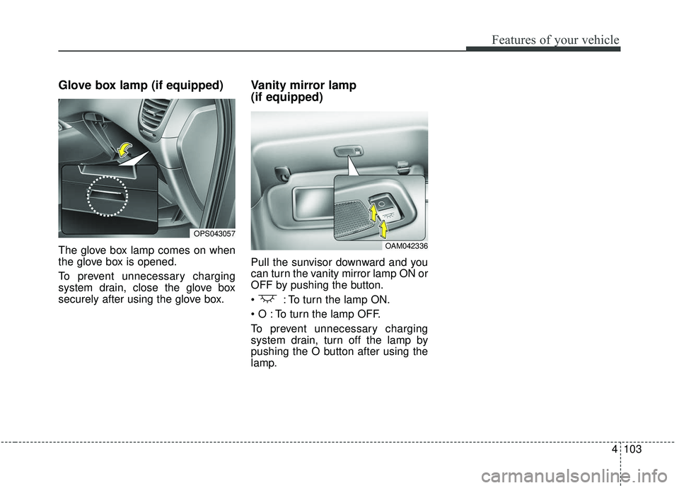KIA SOUL 2019  Owners Manual 4103
Features of your vehicle
Glove box lamp (if equipped)
The glove box lamp comes on when
the glove box is opened.
To prevent unnecessary charging
system drain, close the glove box
securely after us