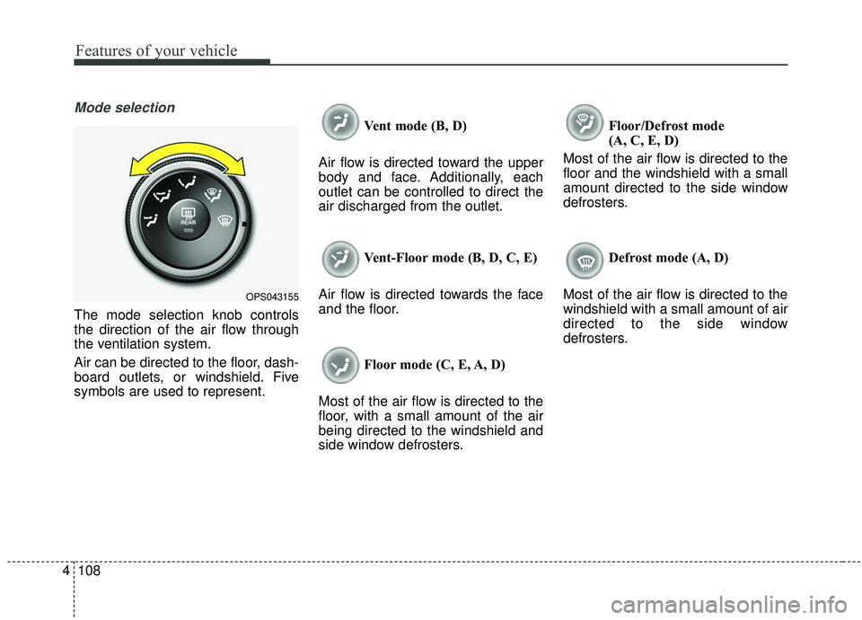 KIA SOUL 2019  Owners Manual Features of your vehicle
108
4
Mode selection
The mode selection knob controls
the direction of the air flow through
the ventilation system.
Air can be directed to the floor, dash-
board outlets, or w